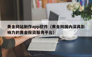 泽州黄金网站制作app软件（黄金网国内深具影响力的黄金投资服务平台）