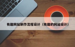 泽州有趣网站制作流程设计（有趣的网站设计）
