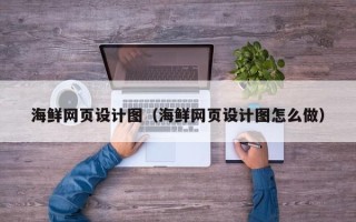 泽州海鲜网页设计图（海鲜网页设计图怎么做）