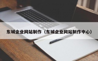泽州东城企业网站制作（东城企业网站制作中心）