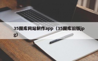 泽州35图库网站制作app（35图库旧版jpg）