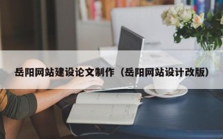 泽州岳阳网站建设论文制作（岳阳网站设计改版）