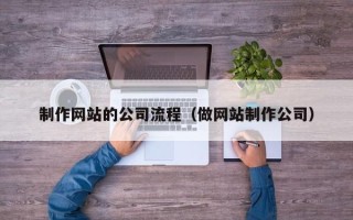 泽州制作网站的公司流程（做网站制作公司）
