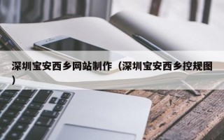 泽州深圳宝安西乡网站制作（深圳宝安西乡控规图）